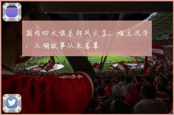 国内四大俱乐部风云录：谁主沉浮，江湖故事从未落幕