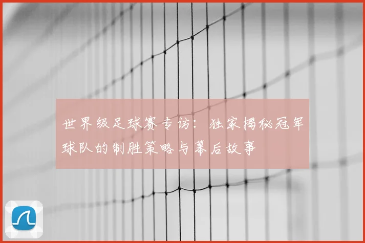 世界级足球赛专访：独家揭秘冠军球队的制胜策略与幕后故事