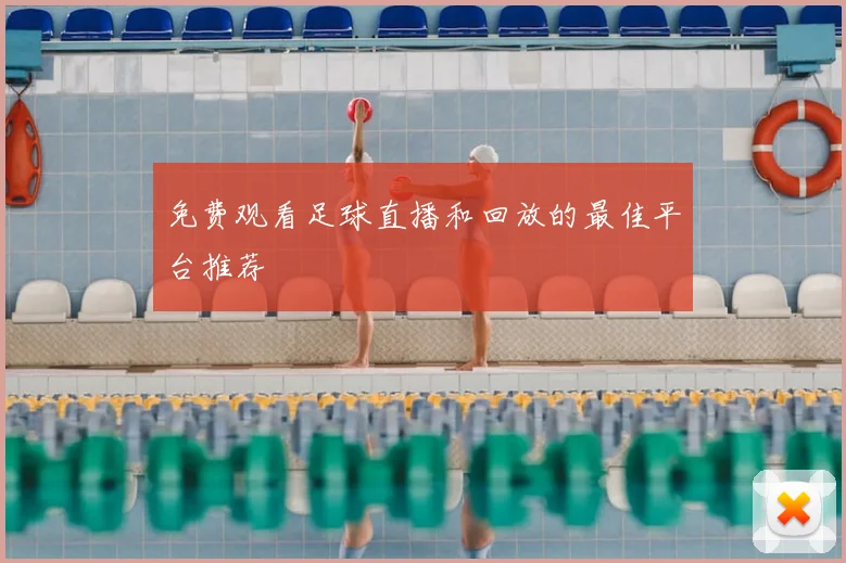 免费观看足球直播和回放的最佳平台推荐