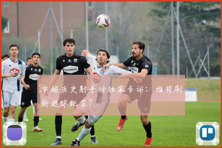 中超历史射手榜独家专访:谁将刷新进球纪录?