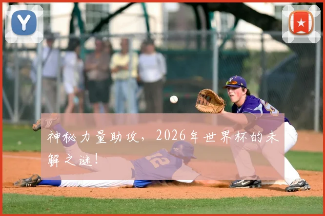 神秘力量助攻，2026年世界杯的未解之谜！