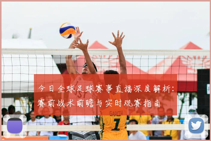 今日全球足球赛事直播深度解析:赛前战术前瞻与实时观赛指南