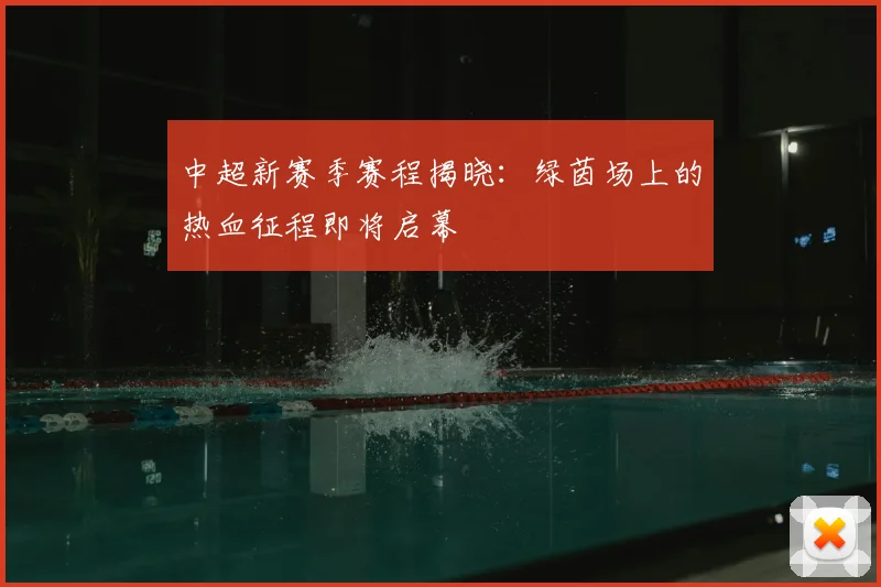 中超新赛季赛程揭晓:绿茵场上的热血征程即将启幕