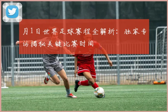 月1日世界足球赛程全解析：独家专访揭秘关键比赛时间
