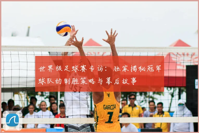 世界级足球赛专访：独家揭秘冠军球队的制胜策略与幕后故事