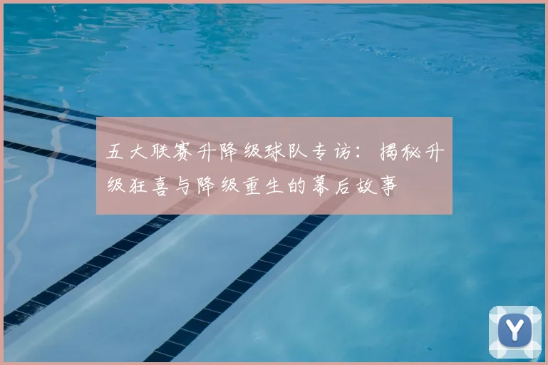 五大联赛升降级球队专访:揭秘升级狂喜与降级重生的幕后故事