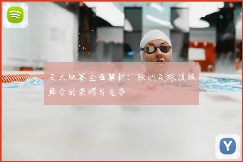 五大联赛全面解析：欧洲足球顶级舞台的荣耀与竞争