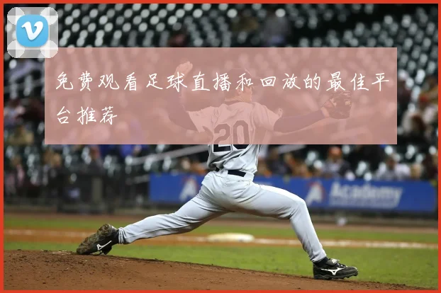 免费观看足球直播和回放的最佳平台推荐